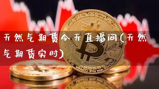 天然气期货今天直播间(天然气期货实时)_https://www.qldgs.com_恒指期货_第1张