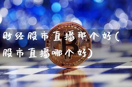 财经股市直播那个好(股市直播哪个好)_https://www.qldgs.com_原油期货_第1张