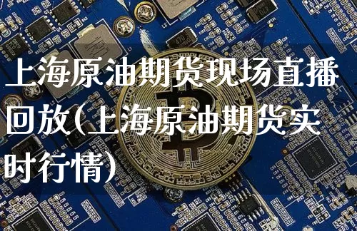 上海原油期货现场直播回放(上海原油期货实时行情)_https://www.qldgs.com_黄金期货_第1张