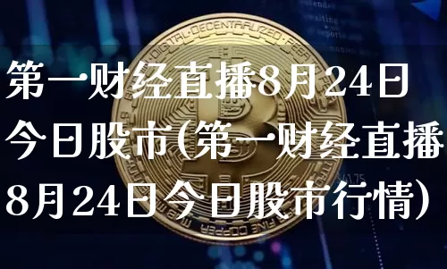 第一财经直播8月24日今日股市(第一财经直播8月24日今日股市行情)_https://www.qldgs.com_国际期货_第1张