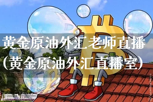 黄金原油外汇老师直播(黄金原油外汇直播室)_https://www.qldgs.com_原油期货_第1张
