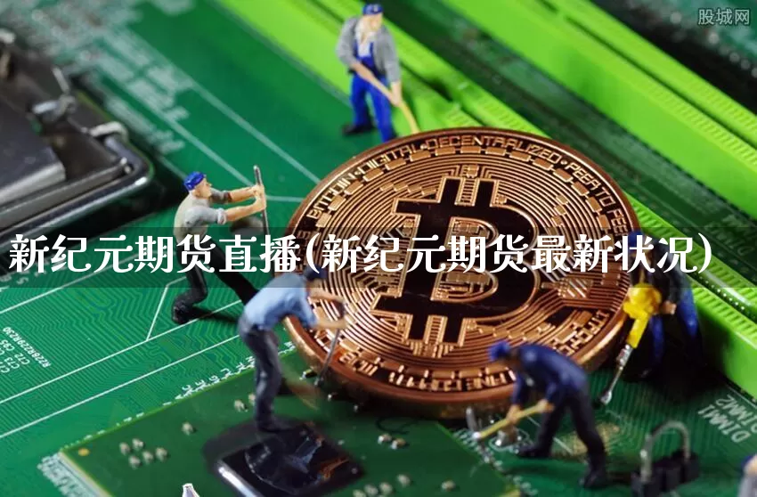 新纪元期货直播(新纪元期货最新状况)_https://www.qldgs.com_期货_第1张