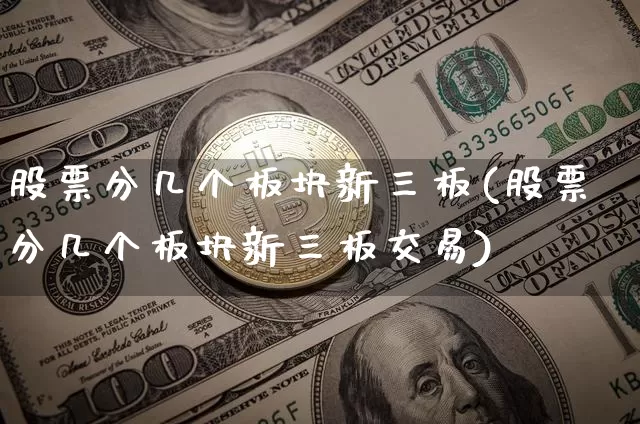 股票分几个板块新三板(股票分几个板块新三板交易)_https://www.qldgs.com_原油期货_第1张