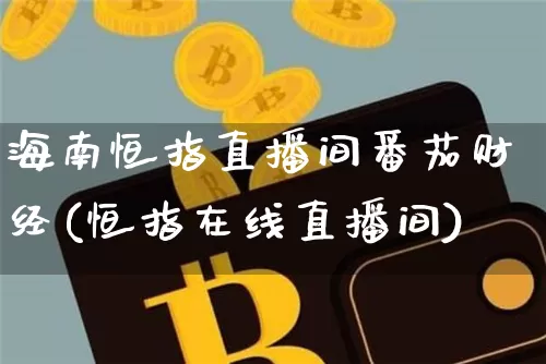 海南恒指直播间番茄财经(恒指在线直播间)_https://www.qldgs.com_国际期货_第1张