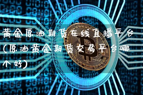 黄金原油期货在线直播平台(原油黄金期货交易平台哪个好)_https://www.qldgs.com_恒指期货_第1张
