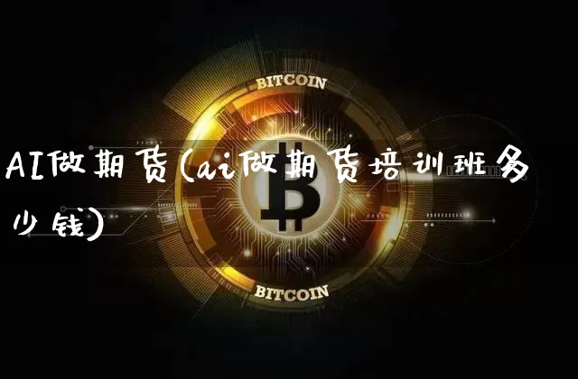AI做期货(ai做期货培训班多少钱)_https://www.qldgs.com_国际期货_第1张