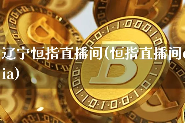 辽宁恒指直播间(恒指直播间eia)_https://www.qldgs.com_黄金期货_第1张