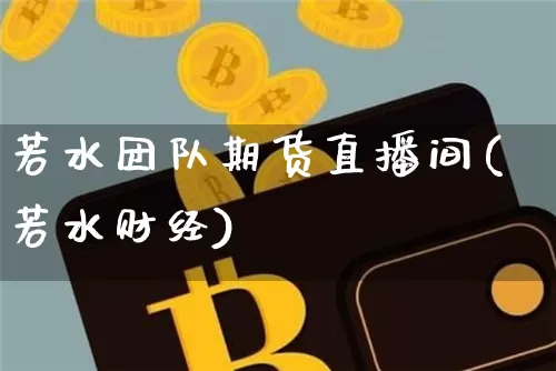 若水团队期货直播间(若水财经)_https://www.qldgs.com_国际期货_第1张