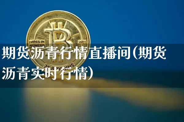 期货沥青行情直播间(期货沥青实时行情)_https://www.qldgs.com_国际期货_第1张