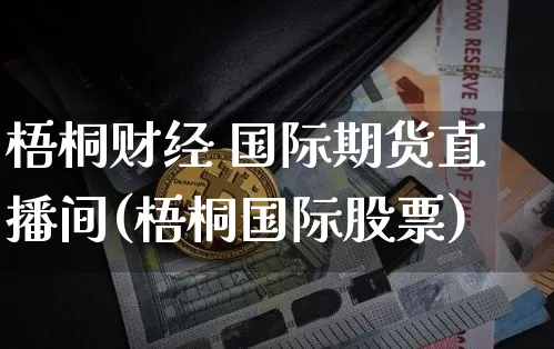梧桐财经 国际期货直播间(梧桐国际股票)_https://www.qldgs.com_黄金期货_第1张