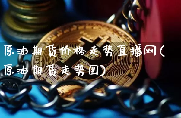 原油期货价格走势直播网(原油期货走势图)_https://www.qldgs.com_原油期货_第1张