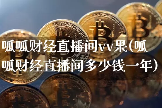 呱呱财经直播间vv果(呱呱财经直播间多少钱一年)_https://www.qldgs.com_期货_第1张
