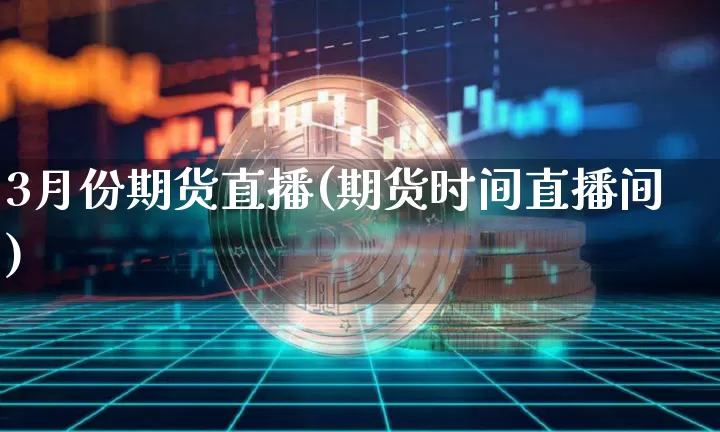 3月份期货直播(期货时间直播间)_https://www.qldgs.com_原油期货_第1张