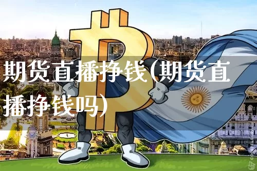 期货直播挣钱(期货直播挣钱吗)_https://www.qldgs.com_恒指期货_第1张