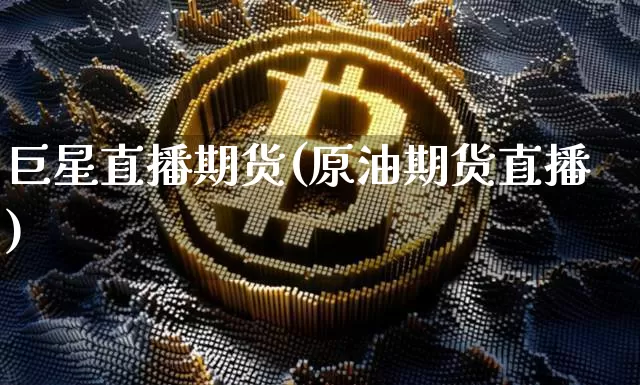 巨星直播期货(原油期货直播)_https://www.qldgs.com_黄金期货_第1张