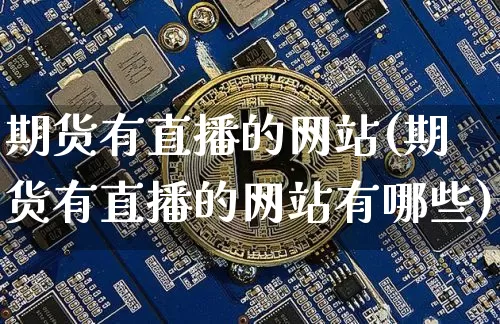 期货有直播的网站(期货有直播的网站有哪些)_https://www.qldgs.com_恒指期货_第1张