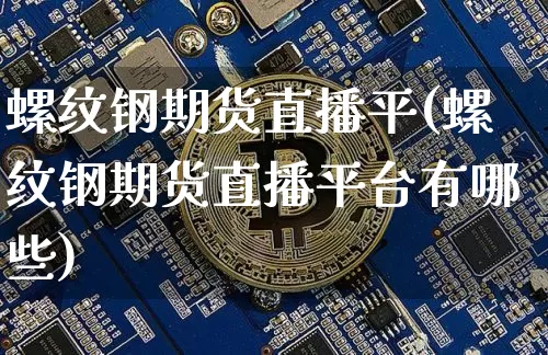 螺纹钢期货直播平(螺纹钢期货直播平台有哪些)_https://www.qldgs.com_内盘期货_第1张