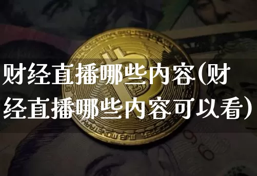 财经直播哪些内容(财经直播哪些内容可以看)_https://www.qldgs.com_期货_第1张