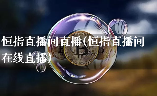 恒指直播间直播(恒指直播间在线直播)_https://www.qldgs.com_原油期货_第1张