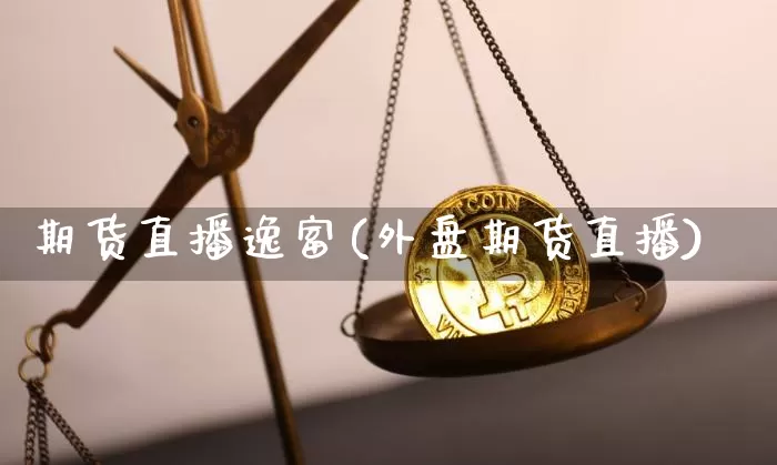 期货直播逸富(外盘期货直播)_https://www.qldgs.com_原油期货_第1张
