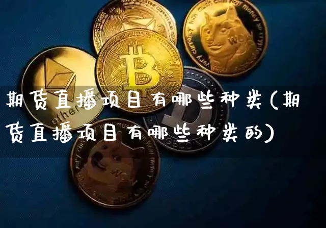 期货直播项目有哪些种类(期货直播项目有哪些种类的)_https://www.qldgs.com_恒指期货_第1张