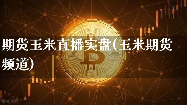 期货玉米直播实盘(玉米期货频道)_https://www.qldgs.com_恒指期货_第1张