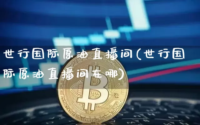 世行国际原油直播间(世行国际原油直播间在哪)_https://www.qldgs.com_原油期货_第1张