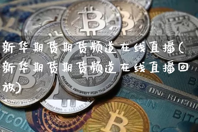 新华期货期货频道在线直播(新华期货期货频道在线直播回放)_https://www.qldgs.com_原油期货_第1张
