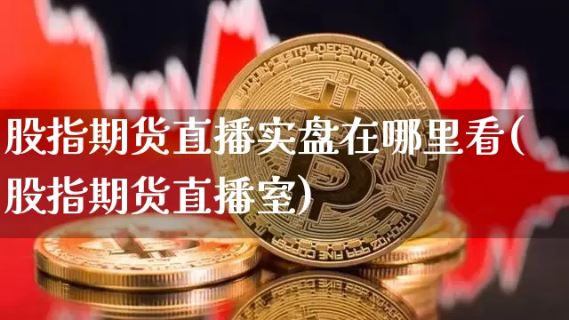 股指期货直播实盘在哪里看(股指期货直播室)_https://www.qldgs.com_原油期货_第1张