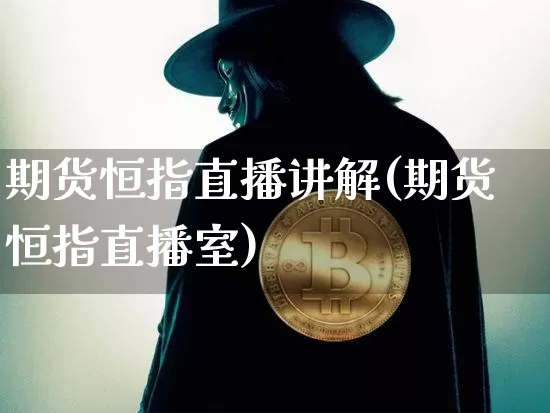 期货恒指直播讲解(期货恒指直播室)_https://www.qldgs.com_恒指期货_第1张