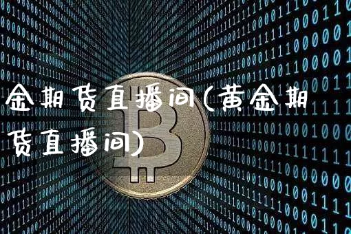 金期货直播间(黄金期货直播间)_https://www.qldgs.com_原油期货_第1张