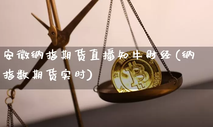 安徽纳指期货直播知牛财经(纳指数期货实时)_https://www.qldgs.com_原油期货_第1张