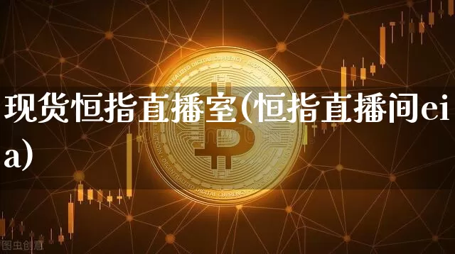 现货恒指直播室(恒指直播间eia)_https://www.qldgs.com_黄金期货_第1张
