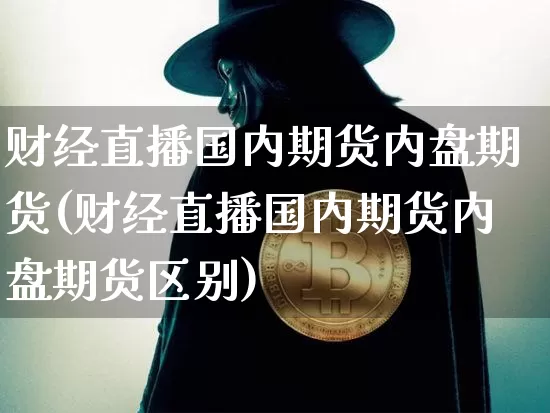 财经直播国内期货内盘期货(财经直播国内期货内盘期货区别)_https://www.qldgs.com_黄金期货_第1张