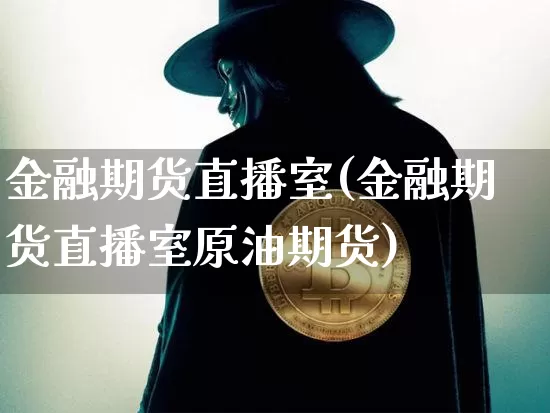 金融期货直播室(金融期货直播室原油期货)_https://www.qldgs.com_内盘期货_第1张