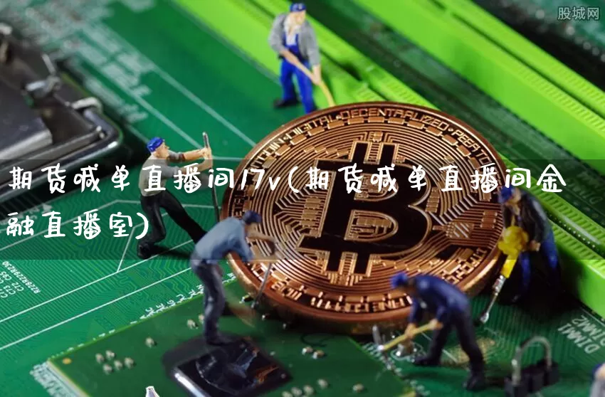 期货喊单直播间17v(期货喊单直播间金融直播室)_https://www.qldgs.com_恒指期货_第1张