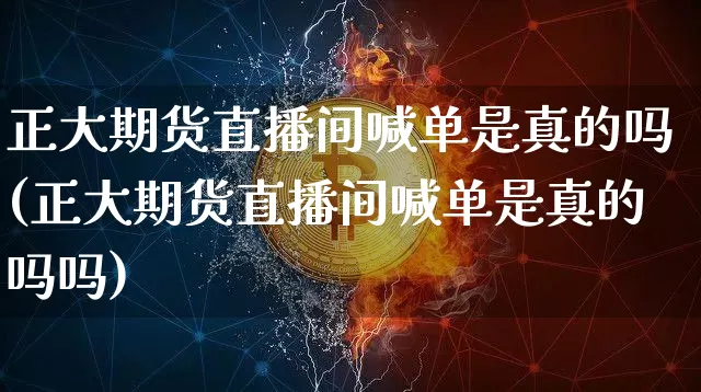 正大期货直播间喊单是真的吗(正大期货直播间喊单是真的吗吗)_https://www.qldgs.com_内盘期货_第1张