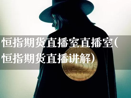 恒指期货直播室直播室(恒指期货直播讲解)_https://www.qldgs.com_国际期货_第1张