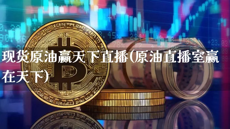 现货原油赢天下直播(原油直播室赢在天下)_https://www.qldgs.com_内盘期货_第1张