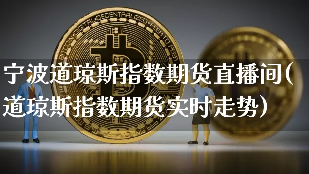 宁波道琼斯指数期货直播间(道琼斯指数期货实时走势)_https://www.qldgs.com_恒指期货_第1张