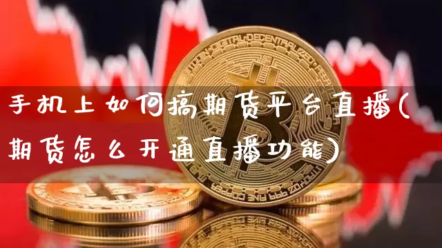 手机上如何搞期货平台直播(期货怎么开通直播功能)_https://www.qldgs.com_恒指期货_第1张