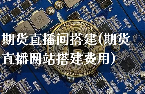 期货直播间搭建(期货直播网站搭建费用)_https://www.qldgs.com_内盘期货_第1张