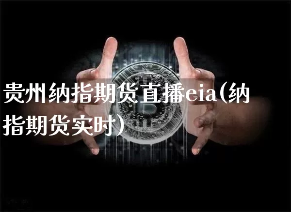 贵州纳指期货直播eia(纳指期货实时)_https://www.qldgs.com_恒指期货_第1张
