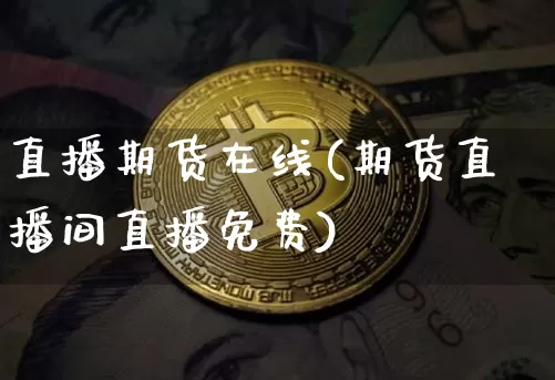 直播期货在线(期货直播间直播免费)_https://www.qldgs.com_内盘期货_第1张
