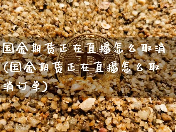 国金期货正在直播怎么取消(国金期货正在直播怎么取消订单)_https://www.qldgs.com_国际期货_第1张