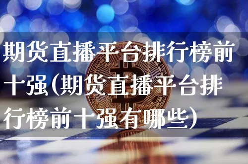 期货直播平台排行榜前十强(期货直播平台排行榜前十强有哪些)_https://www.qldgs.com_内盘期货_第1张