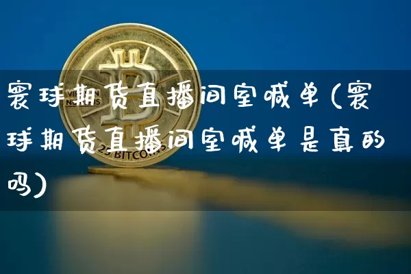 寰球期货直播间室喊单(寰球期货直播间室喊单是真的吗)_https://www.qldgs.com_国际期货_第1张