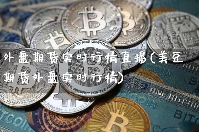 外盘期货实时行情直播(美豆期货外盘实时行情)_https://www.qldgs.com_恒指期货_第1张