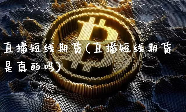 直播短线期货(直播短线期货是真的吗)_https://www.qldgs.com_期货_第1张