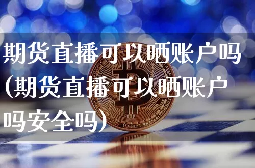 期货直播可以晒账户吗(期货直播可以晒账户吗安全吗)_https://www.qldgs.com_黄金期货_第1张